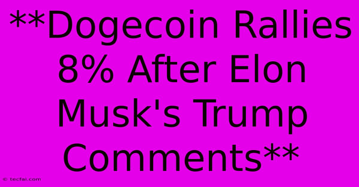 **Dogecoin Rallies 8% After Elon Musk's Trump Comments**