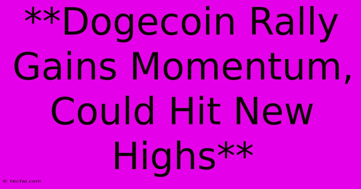 **Dogecoin Rally Gains Momentum, Could Hit New Highs**