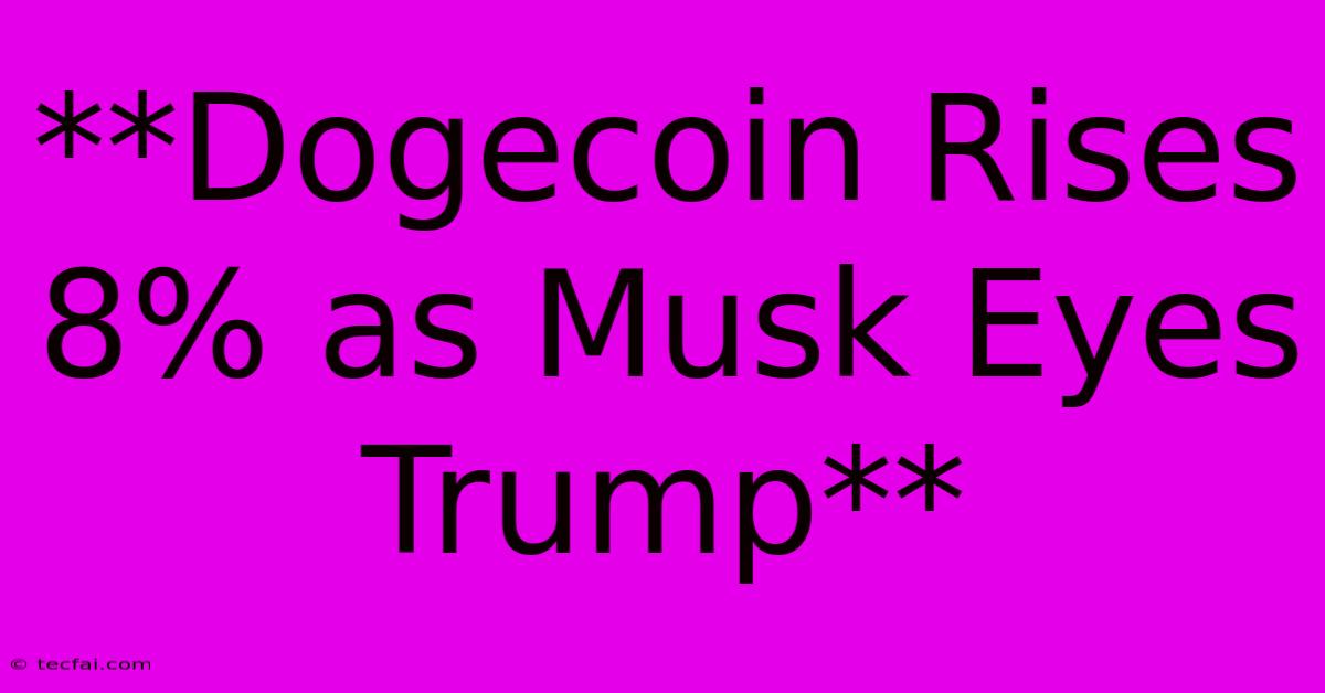 **Dogecoin Rises 8% As Musk Eyes Trump**