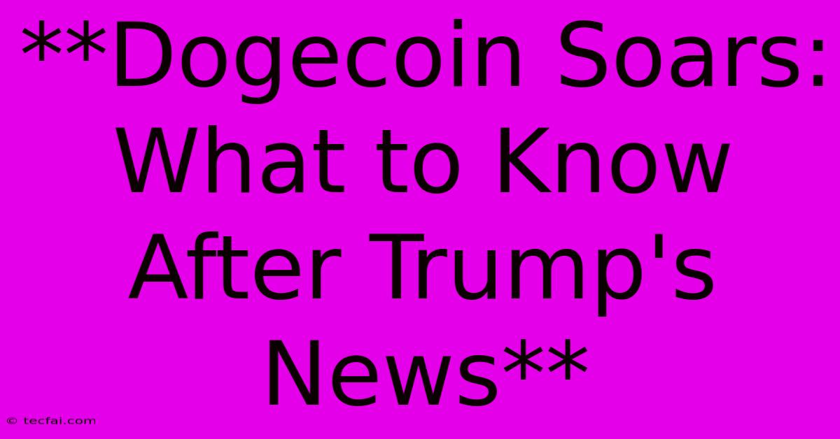 **Dogecoin Soars: What To Know After Trump's News**