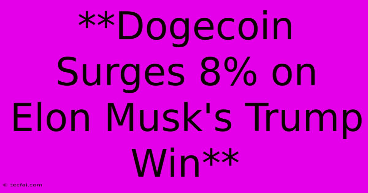 **Dogecoin Surges 8% On Elon Musk's Trump Win**