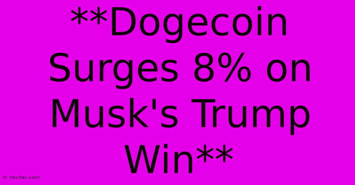 **Dogecoin Surges 8% On Musk's Trump Win**