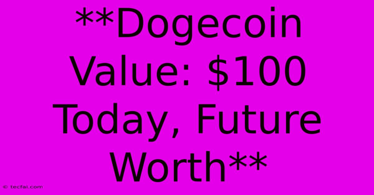 **Dogecoin Value: $100 Today, Future Worth**