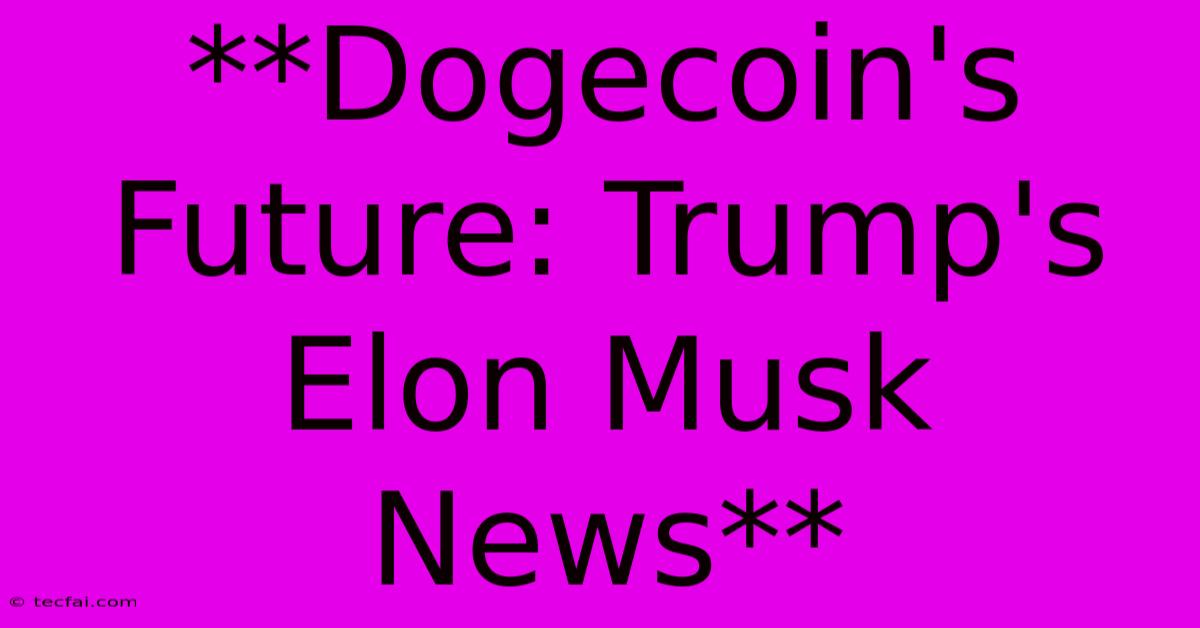 **Dogecoin's Future: Trump's Elon Musk News** 