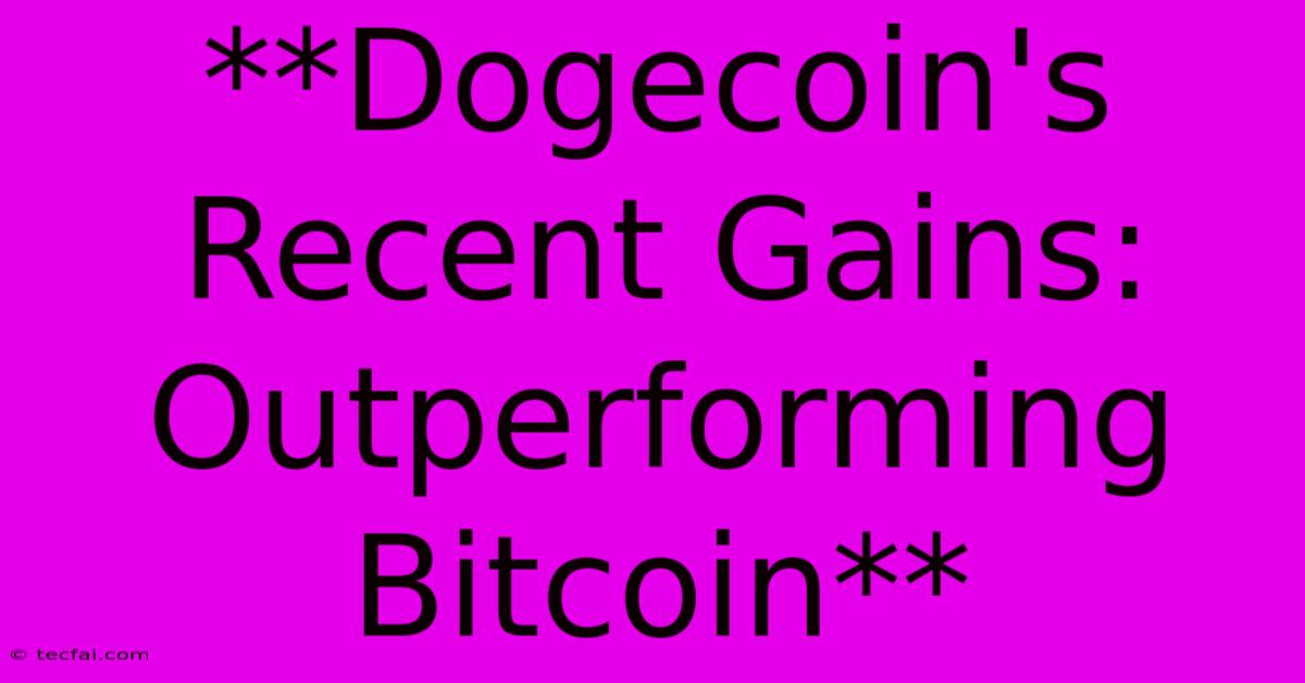 **Dogecoin's Recent Gains: Outperforming Bitcoin** 