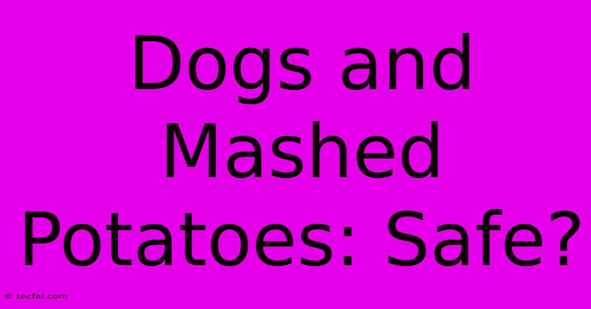 Dogs And Mashed Potatoes: Safe?