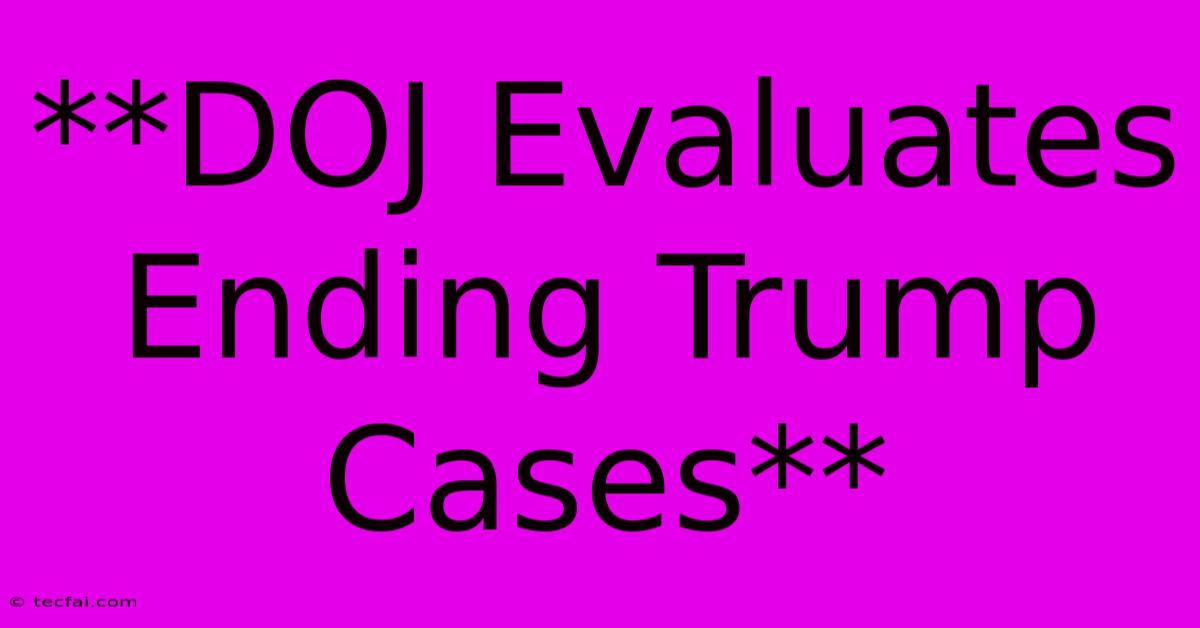 **DOJ Evaluates Ending Trump Cases** 