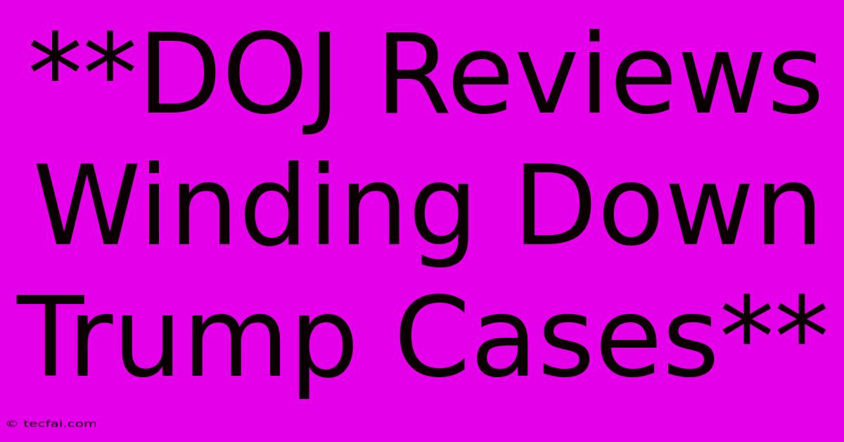 **DOJ Reviews Winding Down Trump Cases**