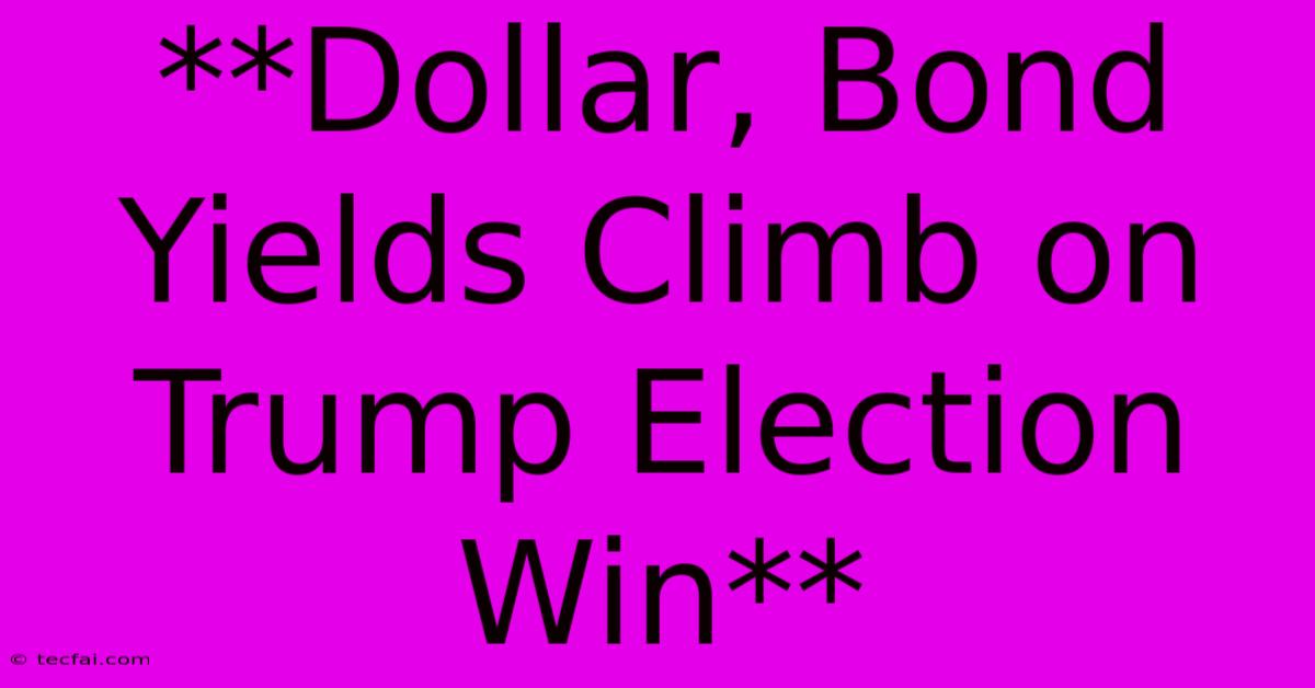 **Dollar, Bond Yields Climb On Trump Election Win** 