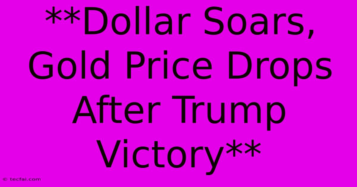 **Dollar Soars, Gold Price Drops After Trump Victory**