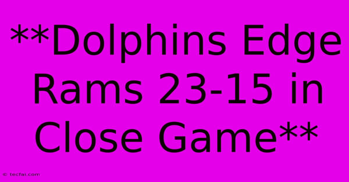 **Dolphins Edge Rams 23-15 In Close Game** 