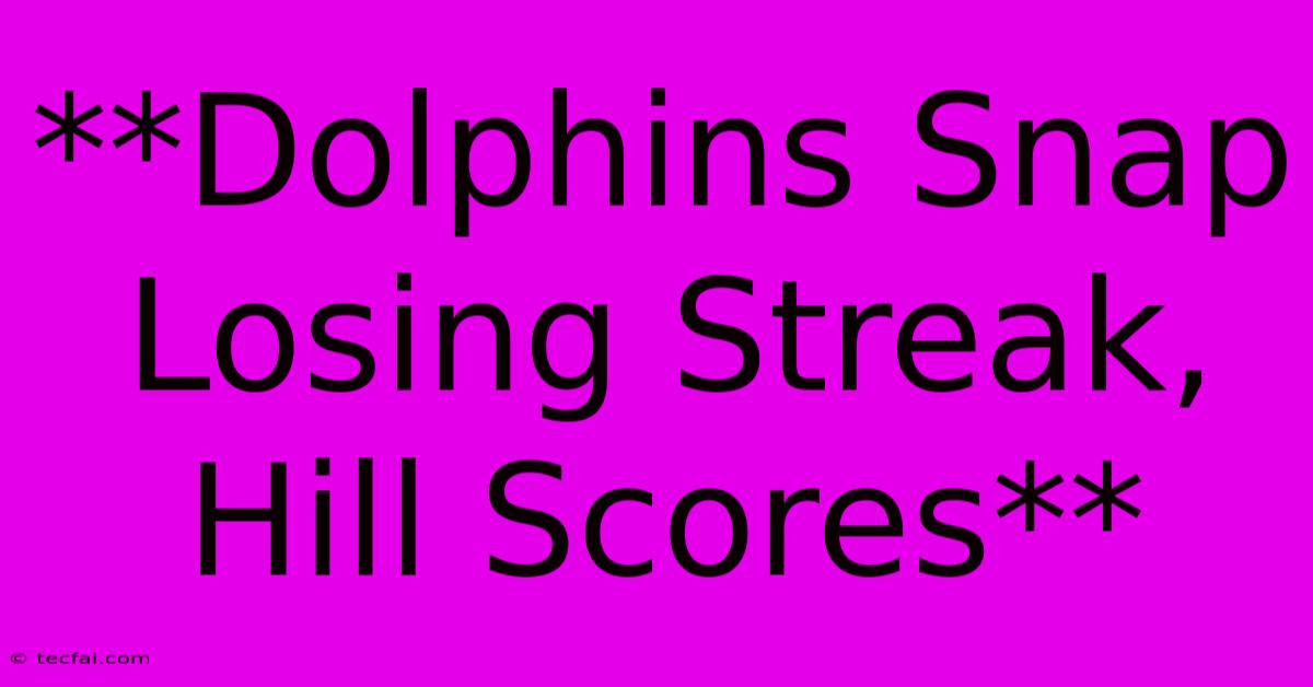 **Dolphins Snap Losing Streak, Hill Scores**