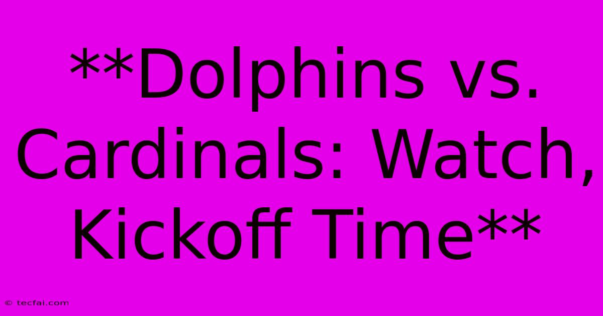 **Dolphins Vs. Cardinals: Watch, Kickoff Time**