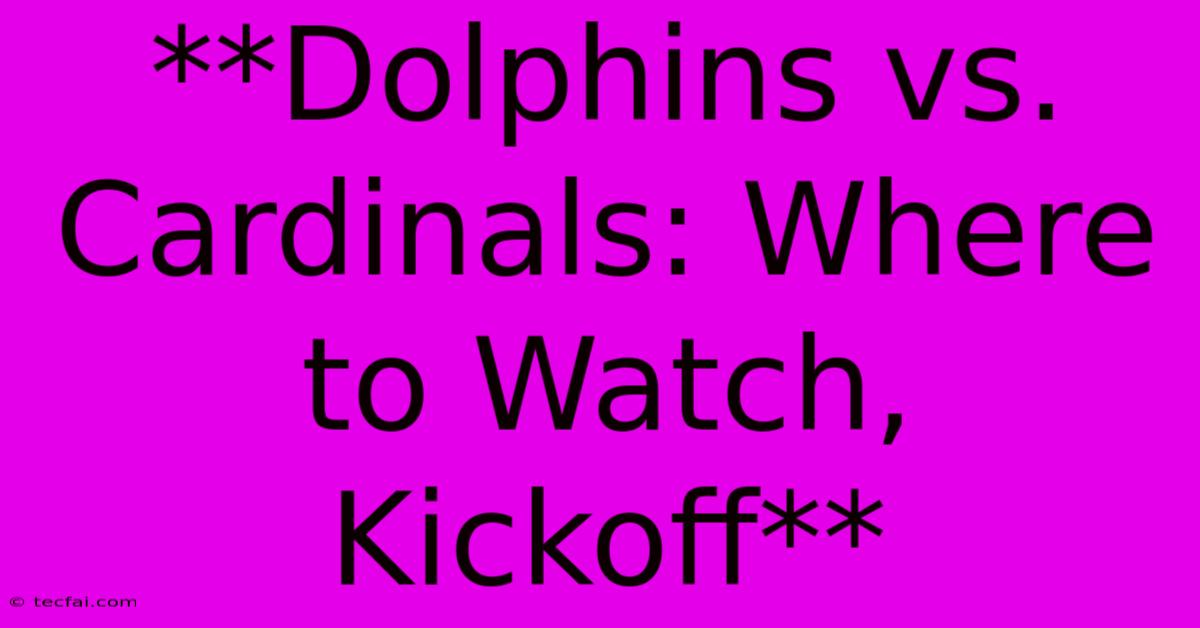 **Dolphins Vs. Cardinals: Where To Watch, Kickoff** 