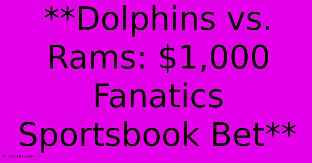 **Dolphins Vs. Rams: $1,000 Fanatics Sportsbook Bet**