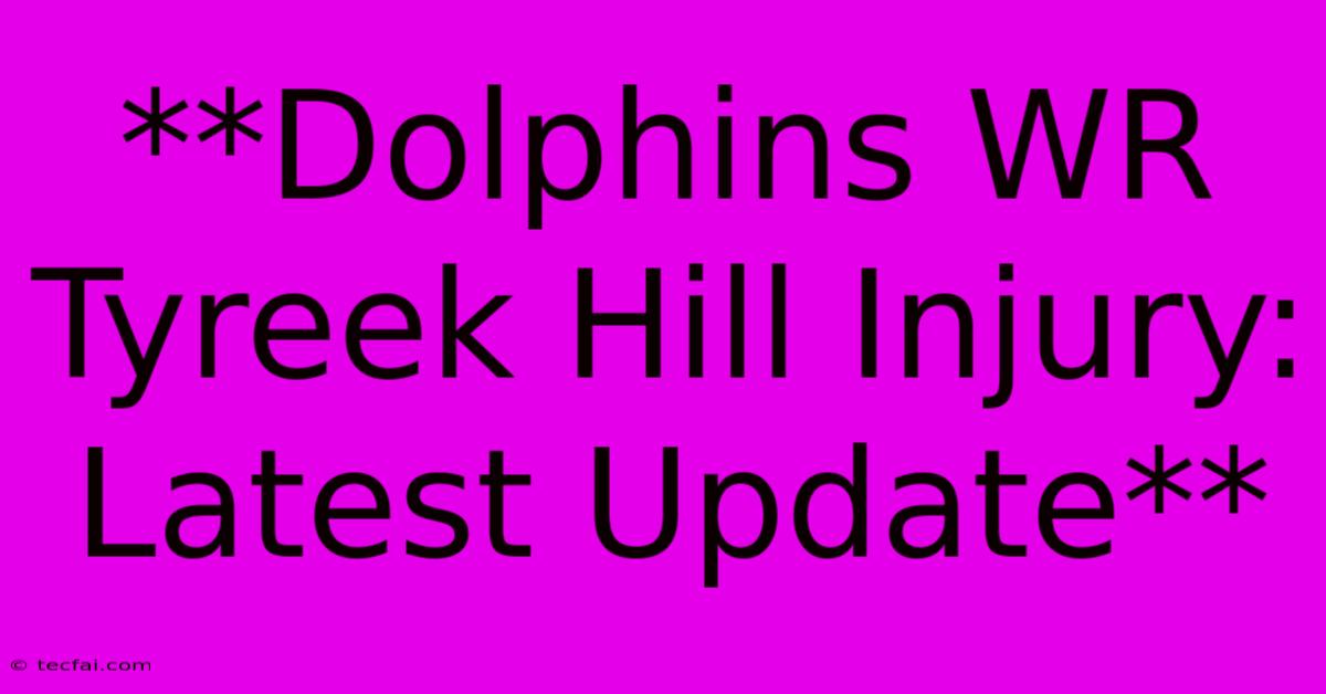 **Dolphins WR Tyreek Hill Injury: Latest Update** 