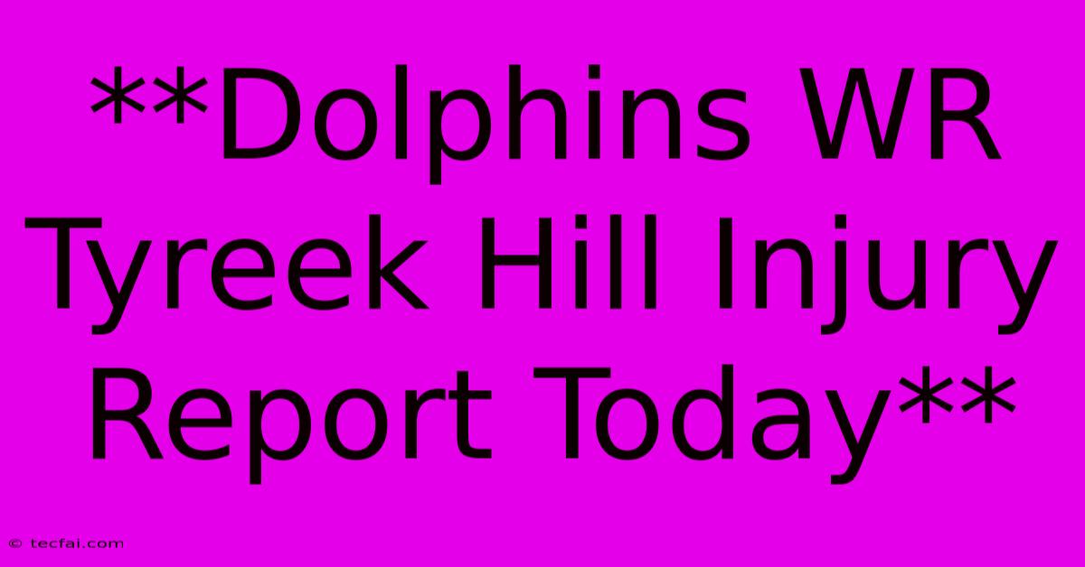 **Dolphins WR Tyreek Hill Injury Report Today**