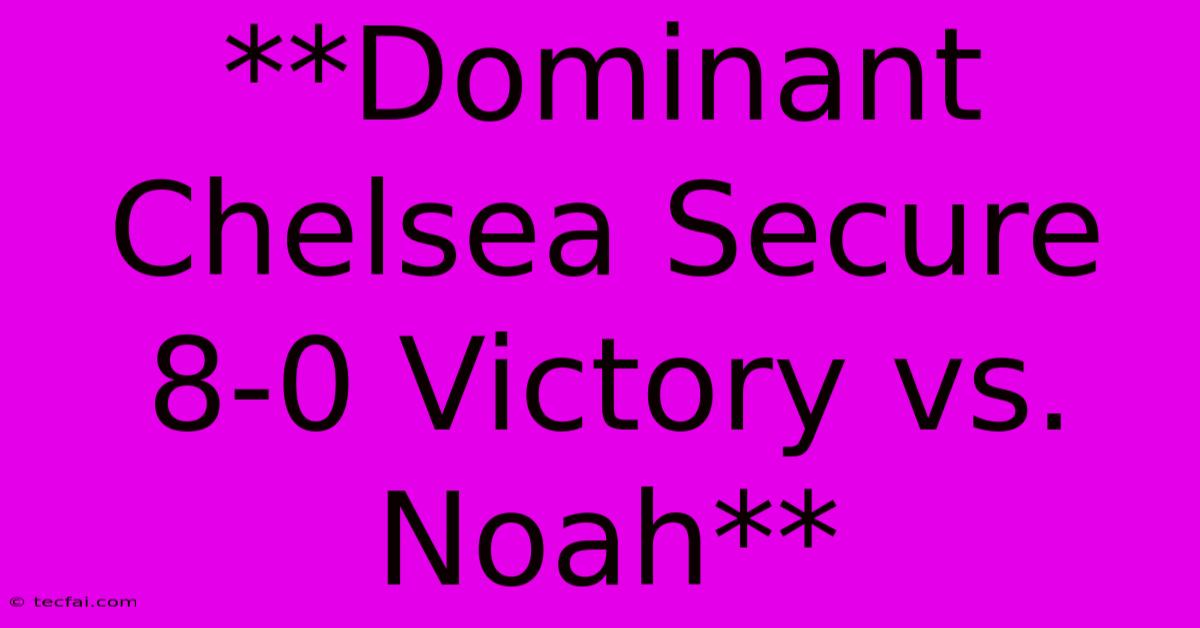 **Dominant Chelsea Secure 8-0 Victory Vs. Noah** 