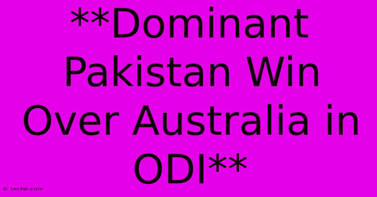 **Dominant Pakistan Win Over Australia In ODI** 