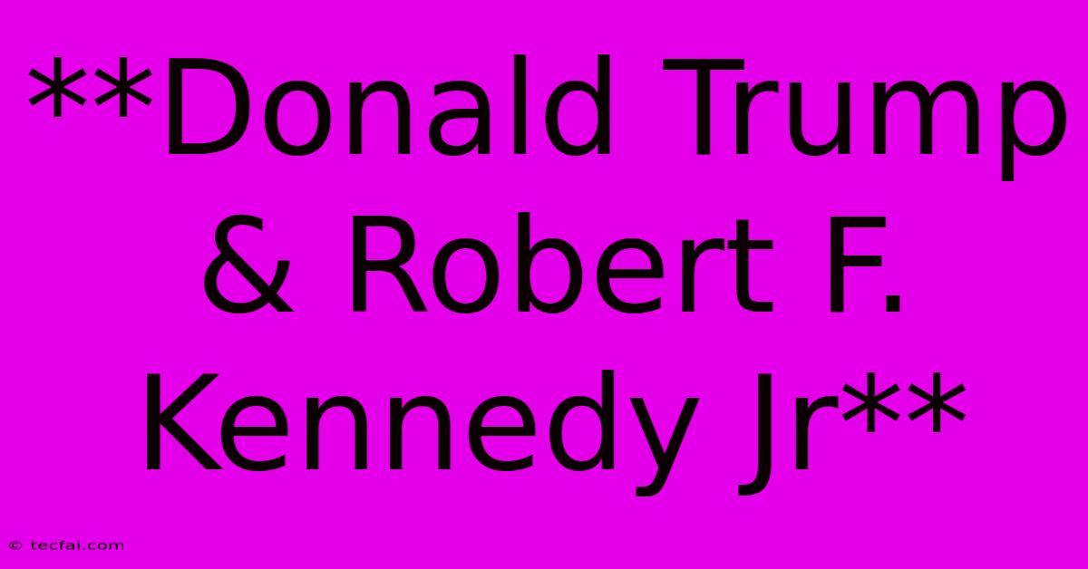 **Donald Trump & Robert F. Kennedy Jr**