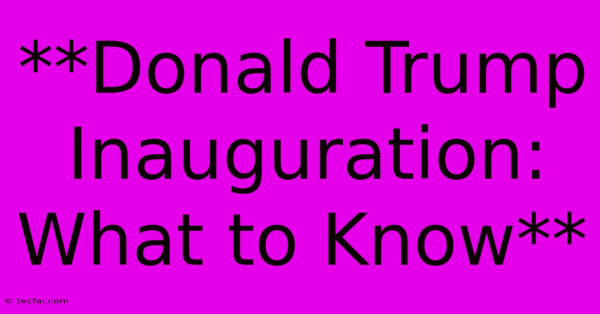 **Donald Trump Inauguration: What To Know** 