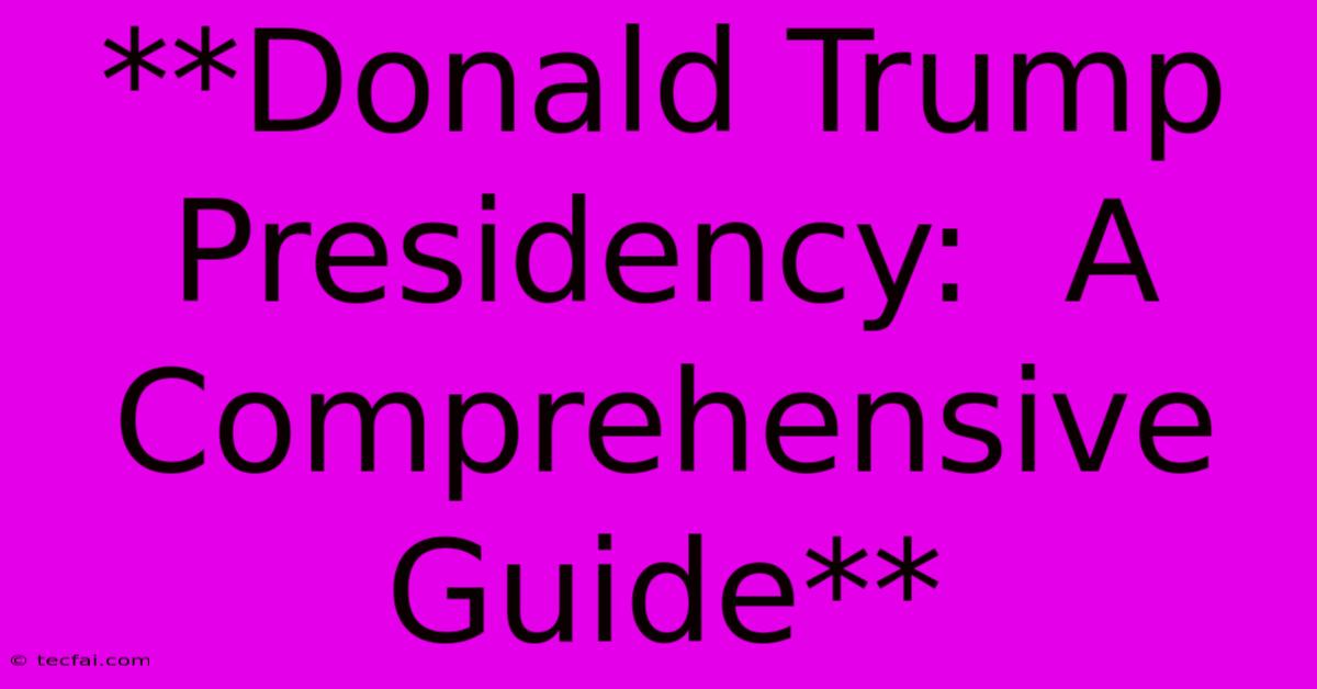 **Donald Trump Presidency:  A Comprehensive Guide** 