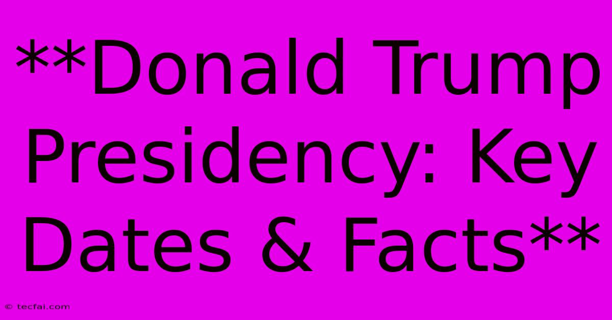 **Donald Trump Presidency: Key Dates & Facts**