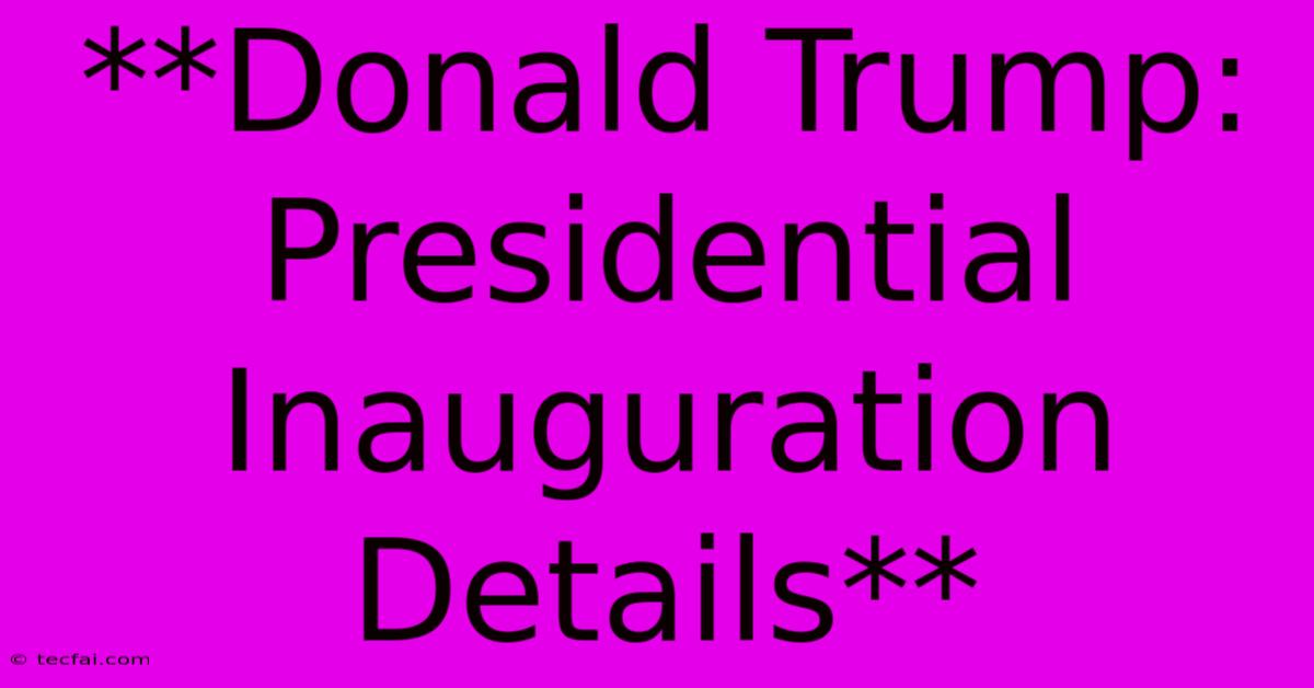 **Donald Trump: Presidential Inauguration Details**