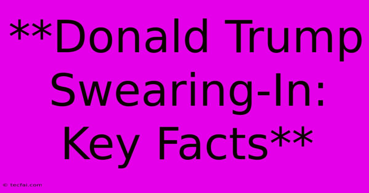 **Donald Trump Swearing-In: Key Facts**