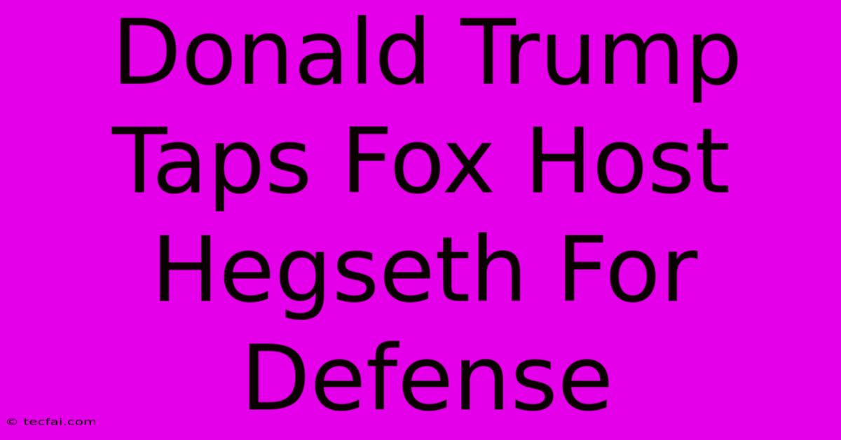 Donald Trump Taps Fox Host Hegseth For Defense