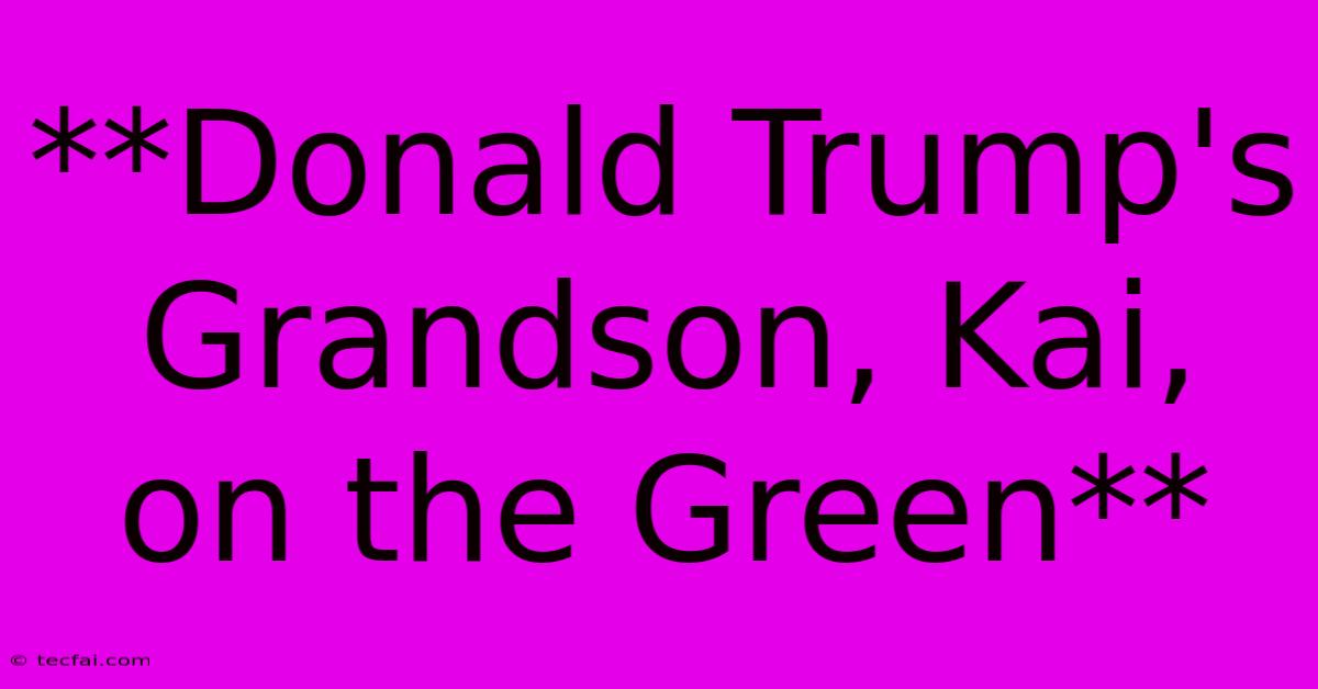 **Donald Trump's Grandson, Kai, On The Green**