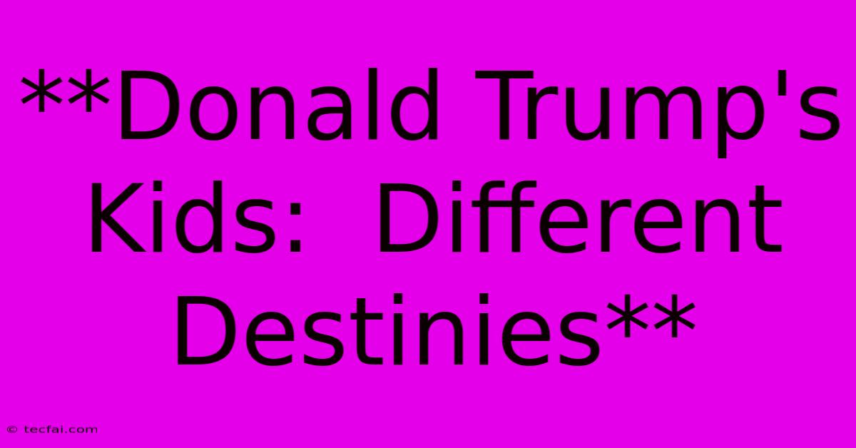 **Donald Trump's Kids:  Different Destinies** 