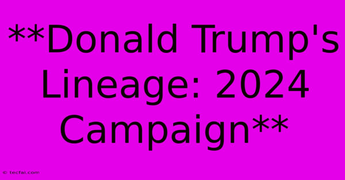 **Donald Trump's Lineage: 2024 Campaign**