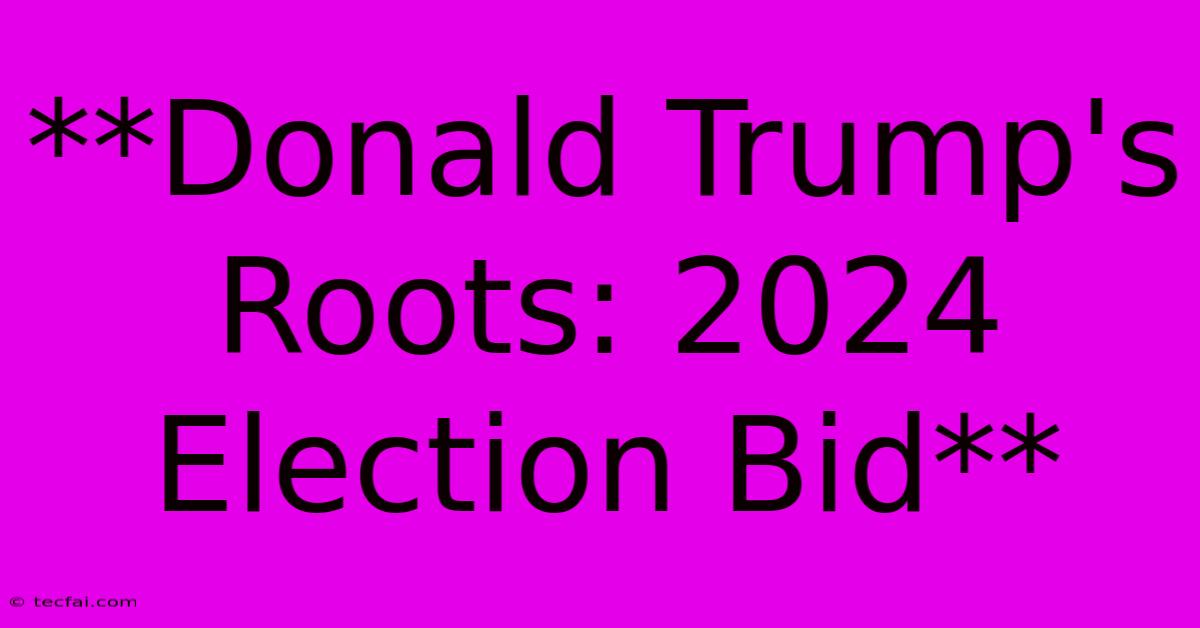 **Donald Trump's Roots: 2024 Election Bid**