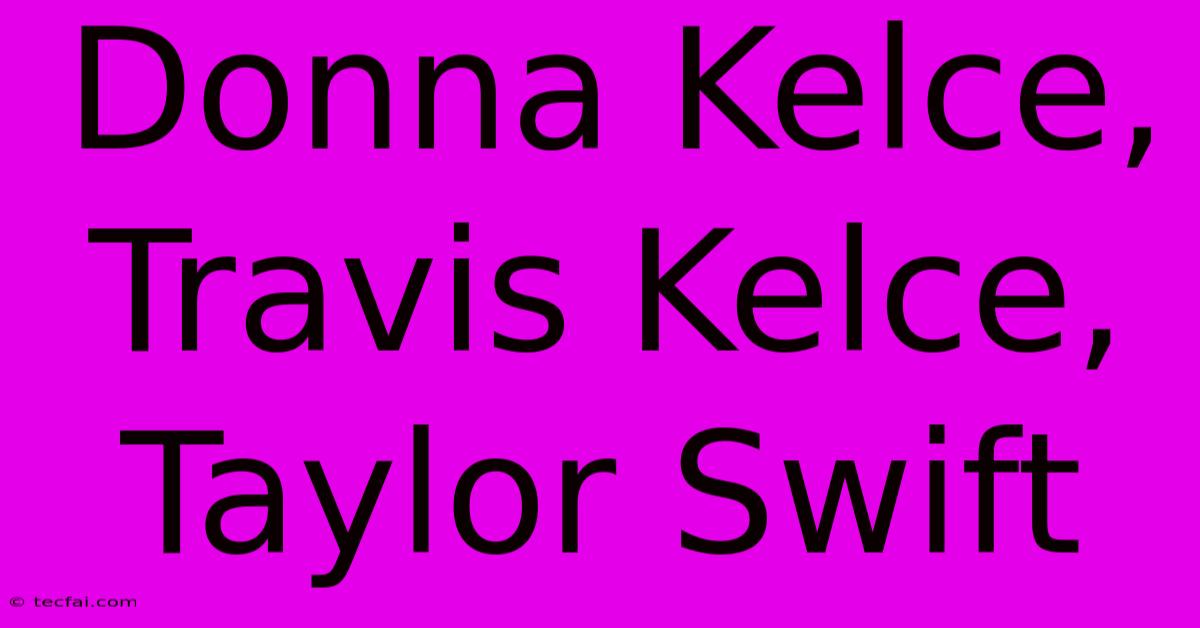 Donna Kelce, Travis Kelce, Taylor Swift