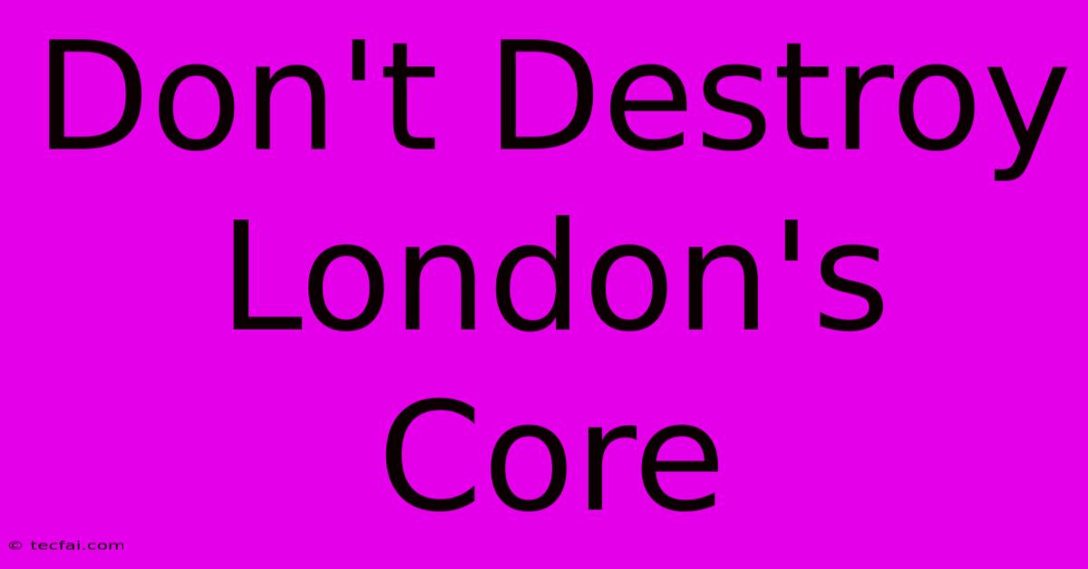 Don't Destroy London's Core