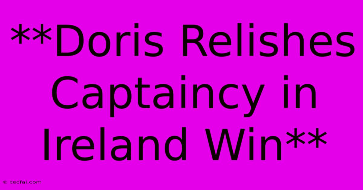 **Doris Relishes Captaincy In Ireland Win**