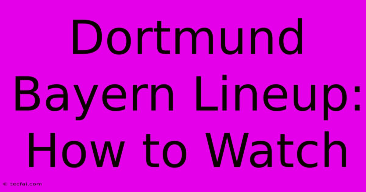 Dortmund Bayern Lineup: How To Watch