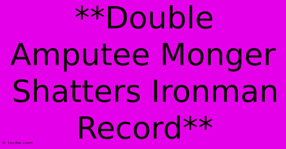 **Double Amputee Monger Shatters Ironman Record**