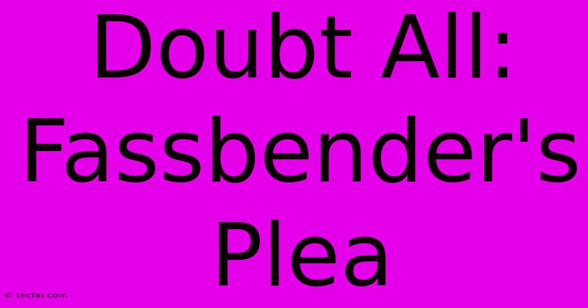 Doubt All: Fassbender's Plea