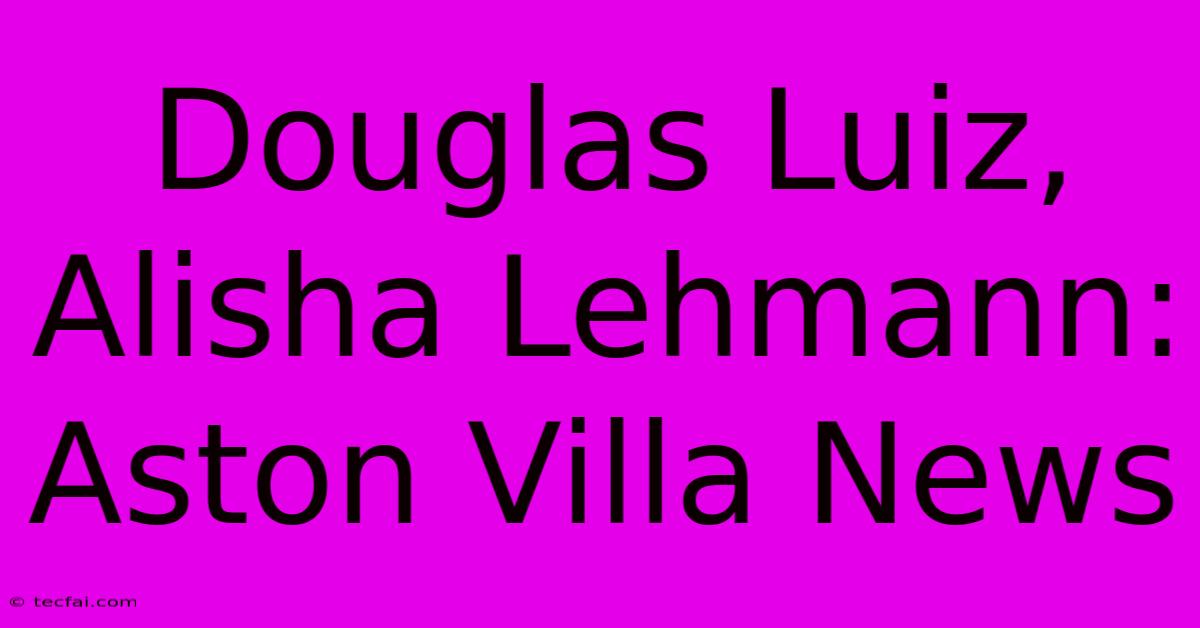 Douglas Luiz, Alisha Lehmann: Aston Villa News