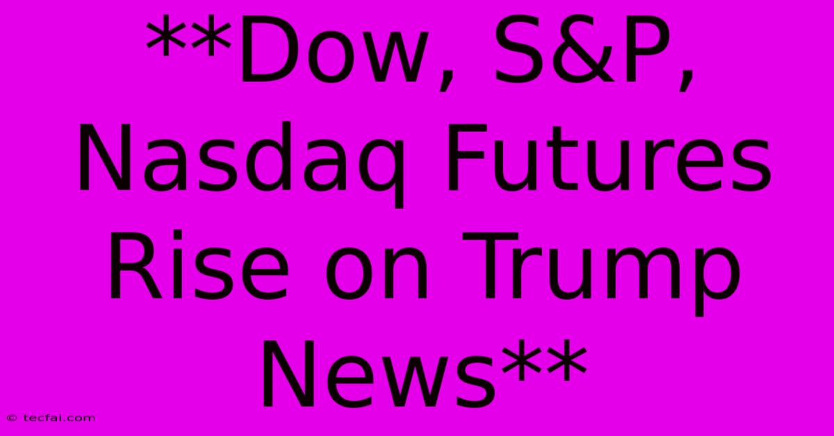 **Dow, S&P, Nasdaq Futures Rise On Trump News**