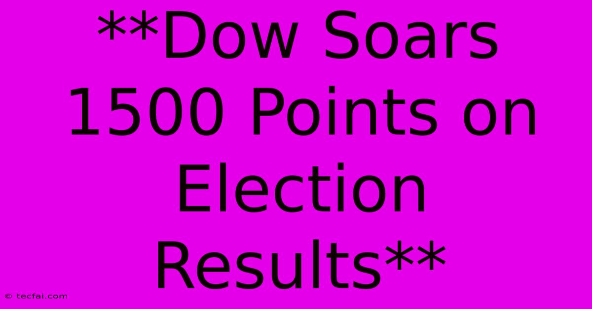 **Dow Soars 1500 Points On Election Results**