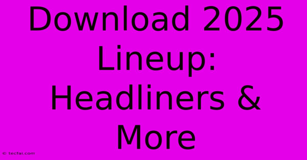 Download 2025 Lineup: Headliners & More 