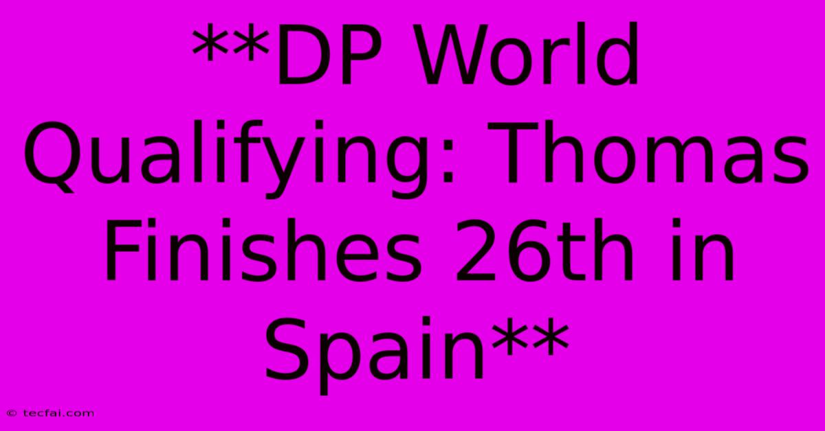 **DP World Qualifying: Thomas Finishes 26th In Spain**