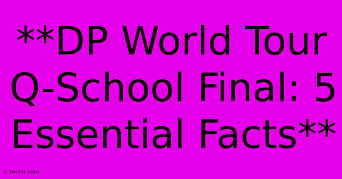 **DP World Tour Q-School Final: 5 Essential Facts**