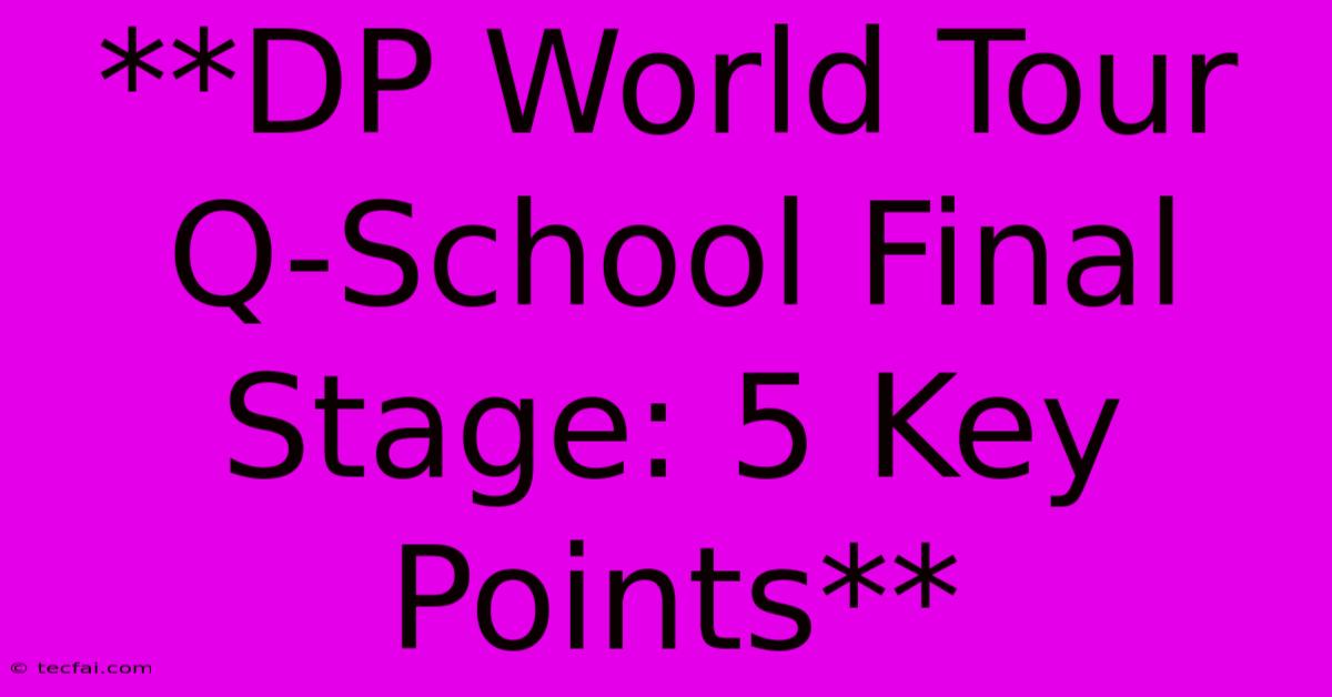 **DP World Tour Q-School Final Stage: 5 Key Points**