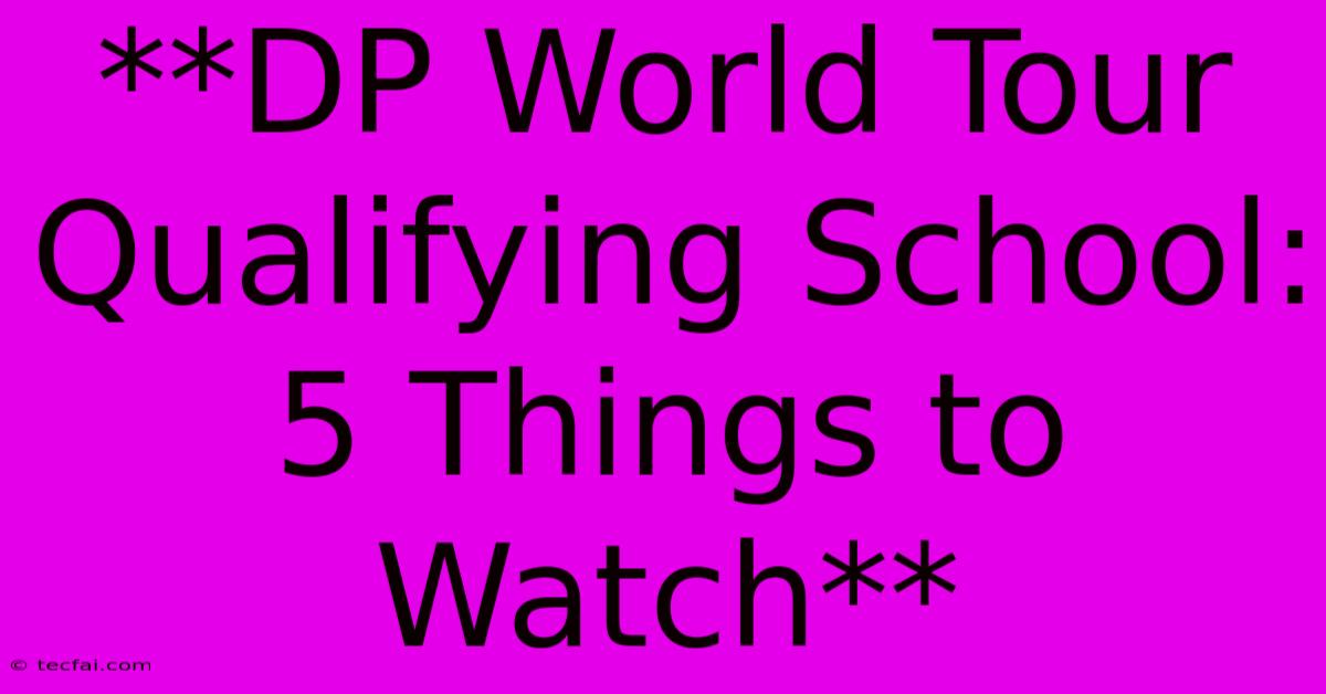 **DP World Tour Qualifying School: 5 Things To Watch**