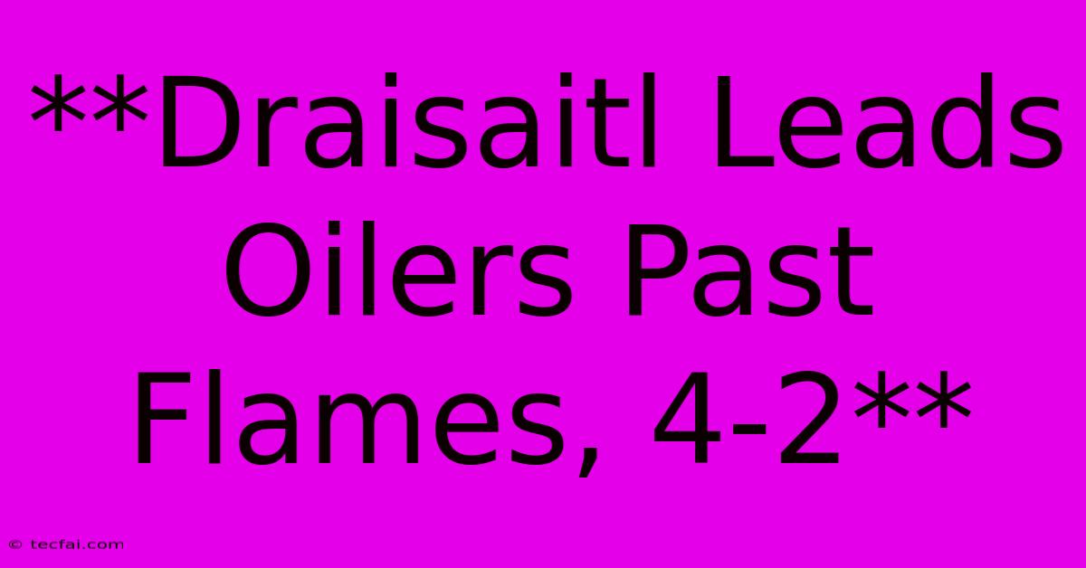 **Draisaitl Leads Oilers Past Flames, 4-2**