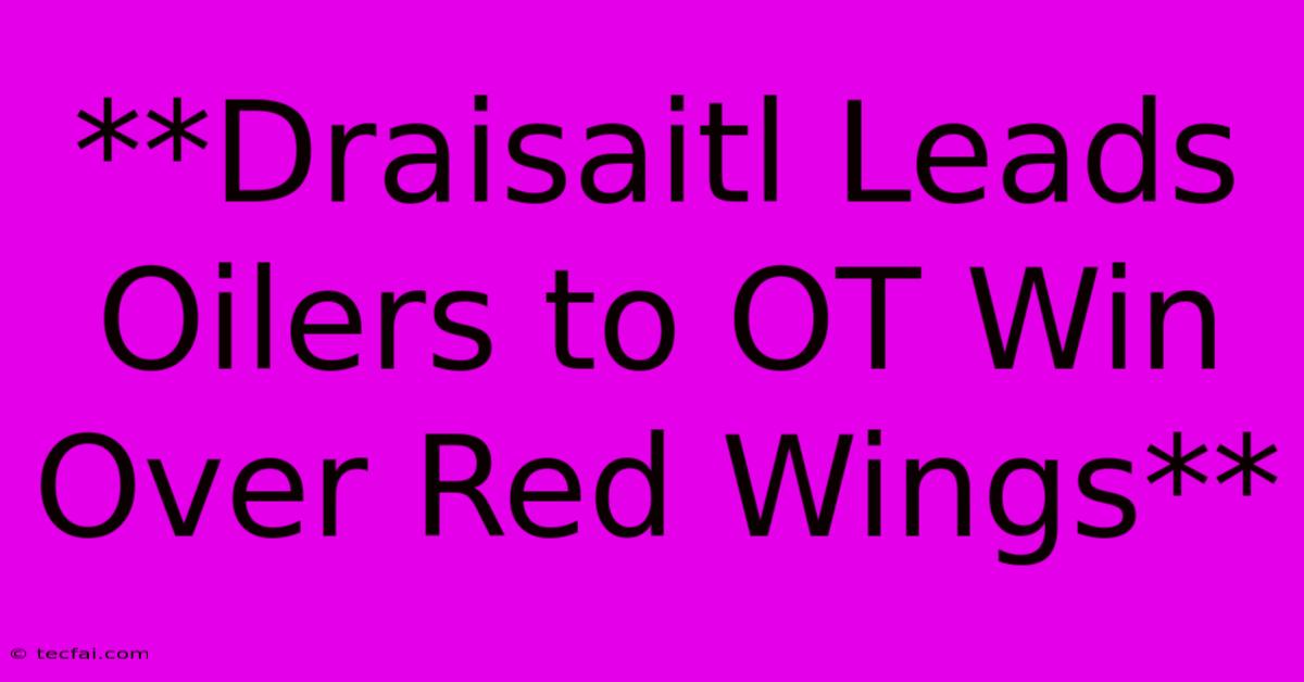 **Draisaitl Leads Oilers To OT Win Over Red Wings**